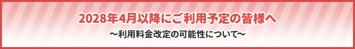 2028年4月以降にご利用予定の皆様へ~利用料金改定の可能性について~